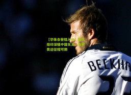 【华体会登陆入口】贾氏烙印深植中国女足，东京奥运征程可期