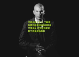 华体会线上入口_于根伟执教百场里程碑战率队逼平领头羊 坦言踏踏实实做工作是成功基石