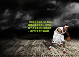 【华体会登陆入口】每体曝欧战安全隐患，法兰克福千名无票球迷试图冲场，遭严密安保拦截驱离