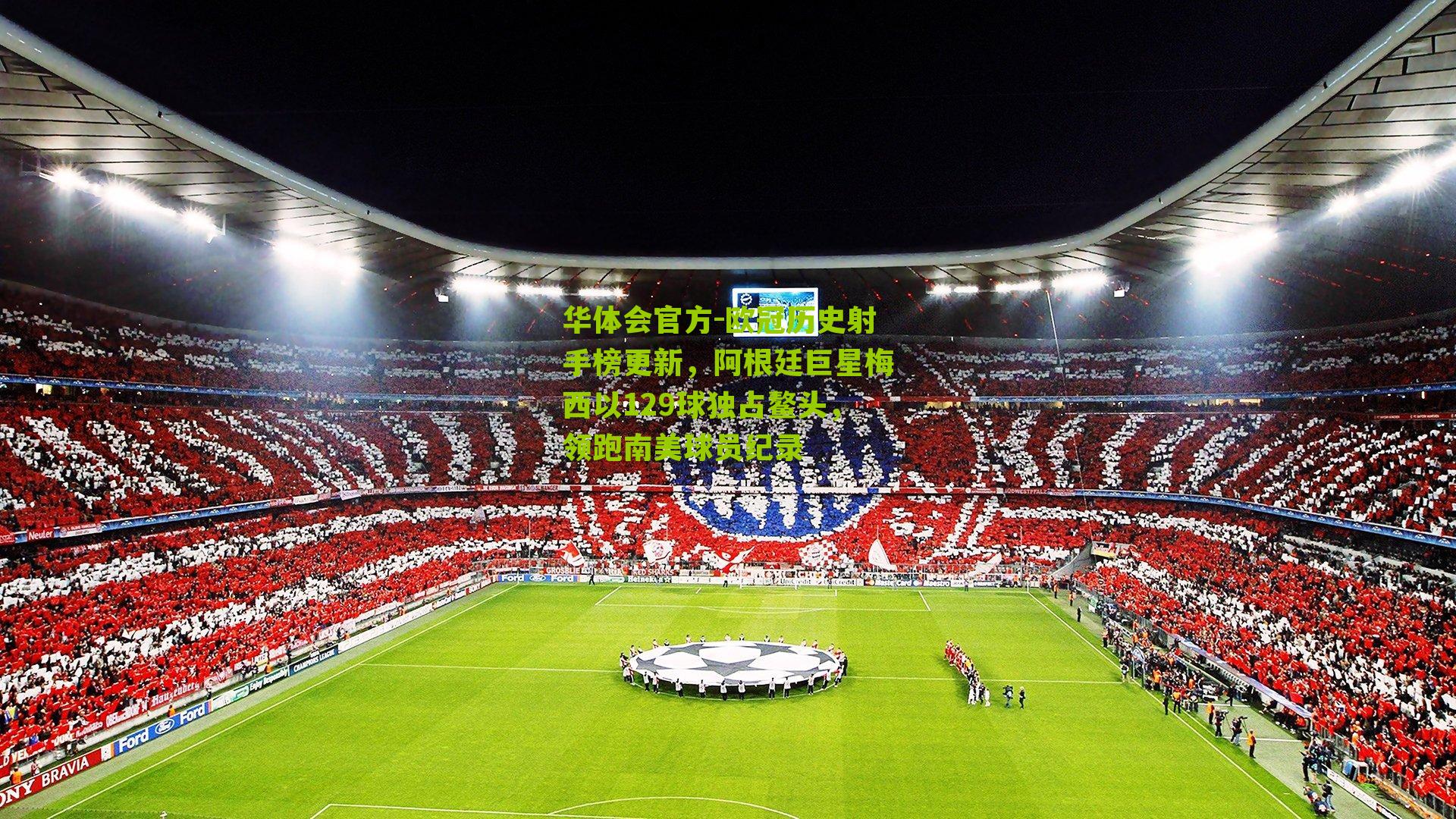 欧冠历史射手榜更新，阿根廷巨星梅西以129球独占鳌头，领跑南美球员纪录