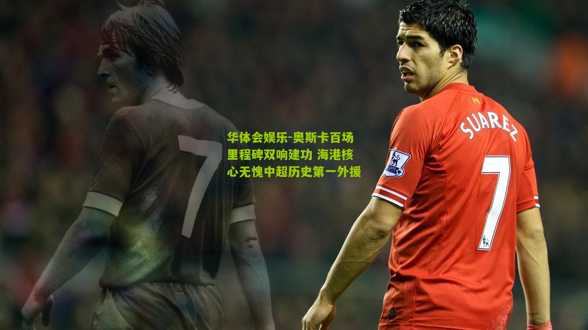 奥斯卡百场里程碑双响建功 海港核心无愧中超历史第一外援