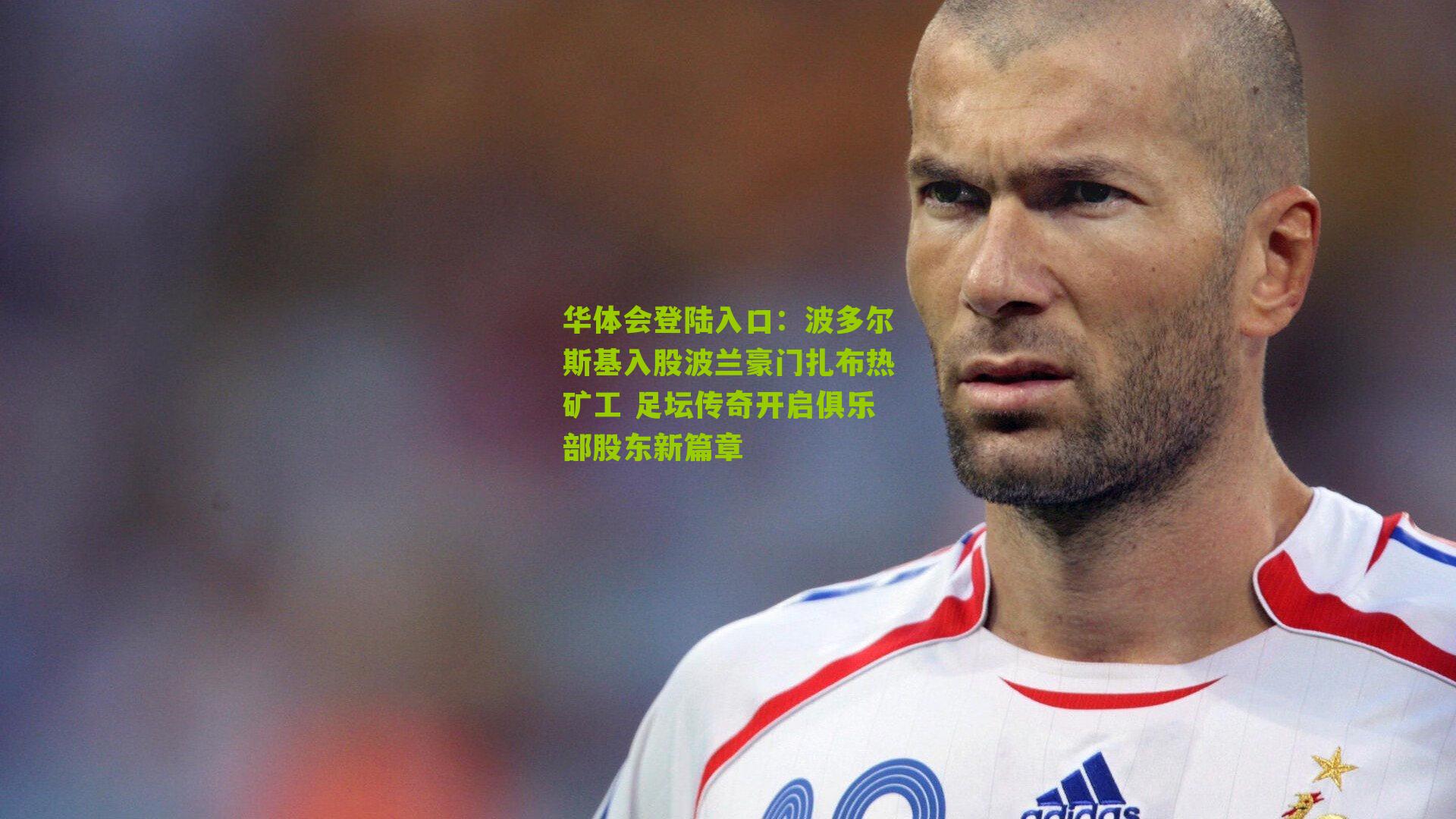 波多尔斯基入股波兰豪门扎布热矿工 足坛传奇开启俱乐部股东新篇章