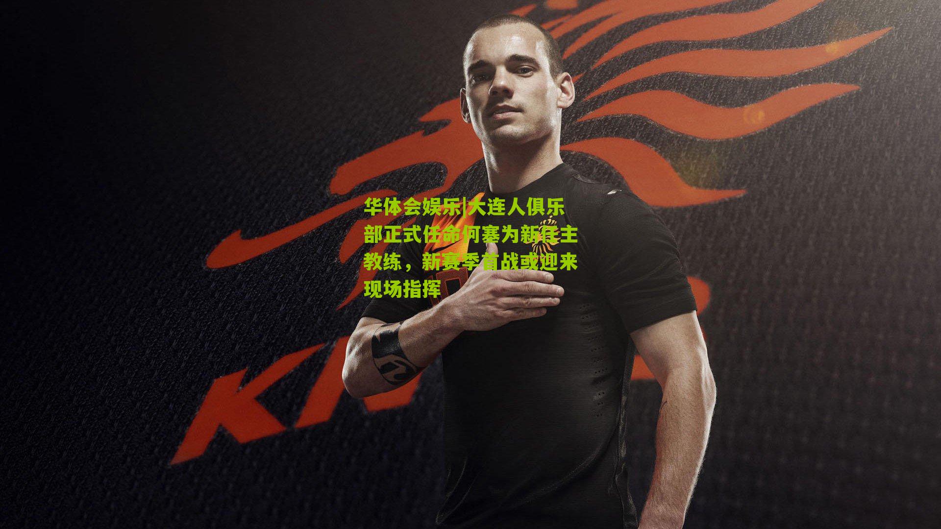 大连人俱乐部正式任命何塞为新任主教练，新赛季首战或迎来现场指挥