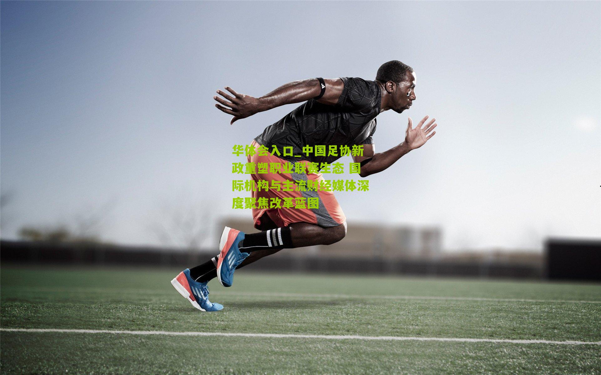 中国足协新政重塑职业联赛生态 国际机构与主流财经媒体深度聚焦改革蓝图