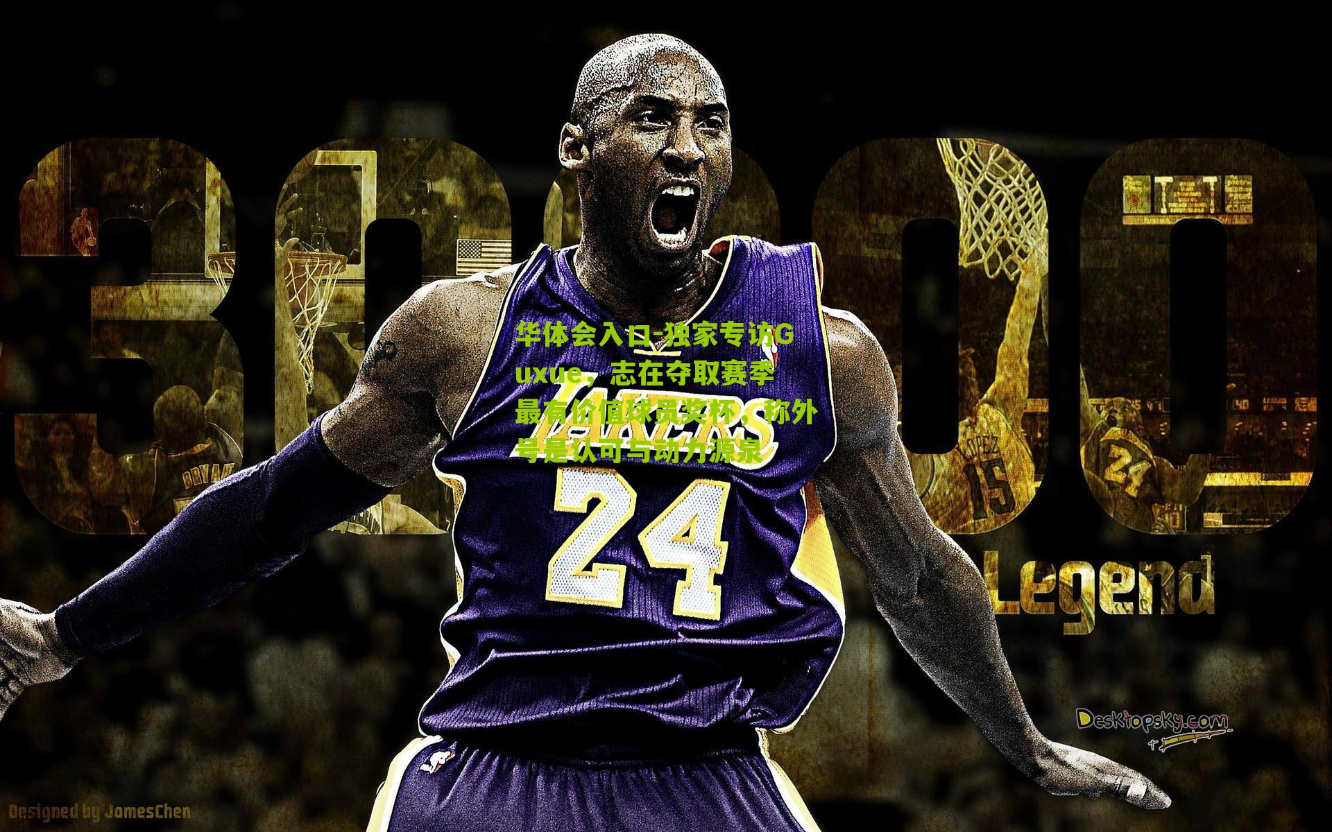 独家专访Guxue,志在夺取赛季最有价值球员奖杯,称外号是认可与动力源泉